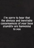 I’m sorry to hear that the obvious and inevitable consequences Kids T-Shirt