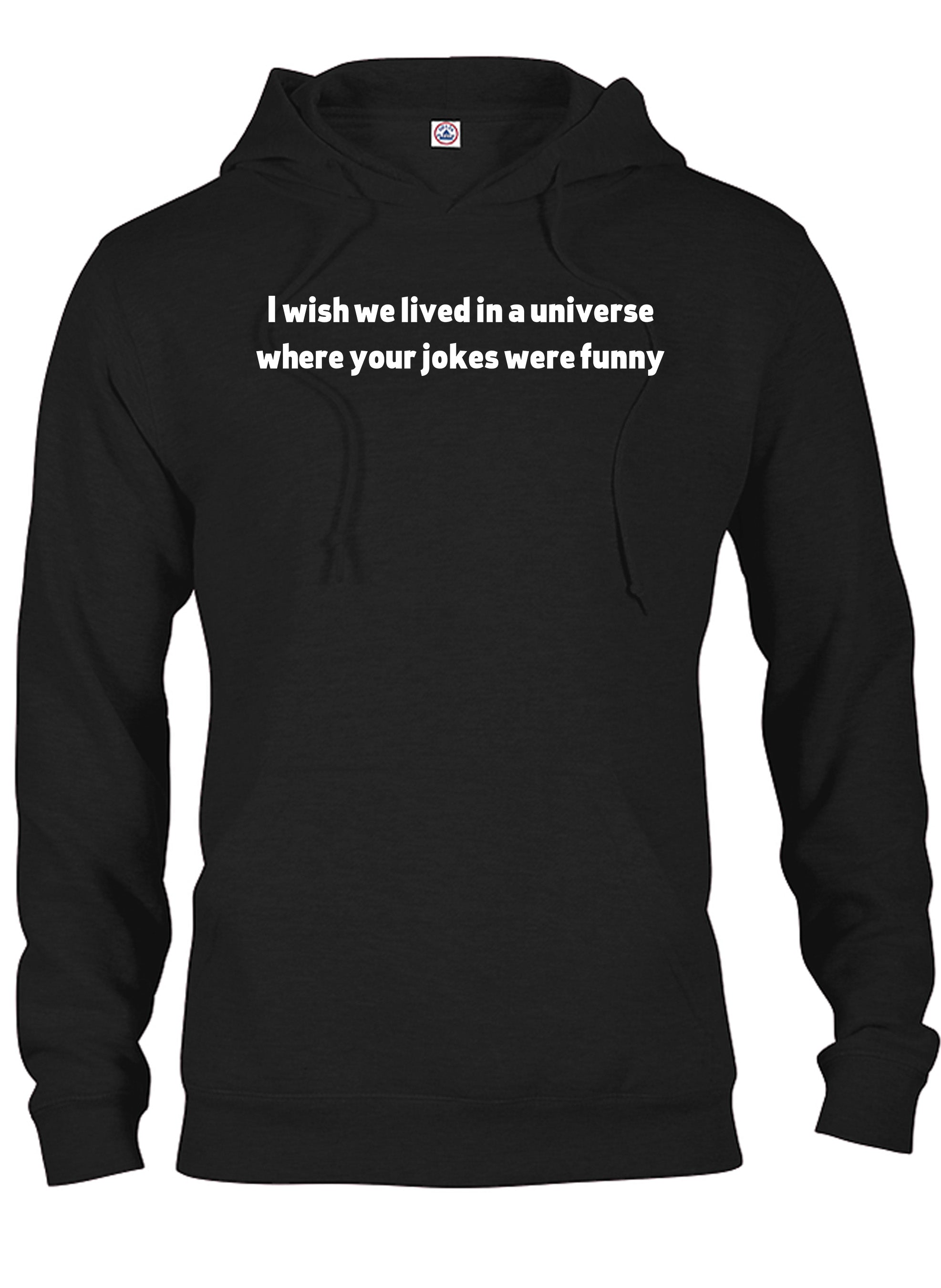 I wish we lived in a universe where your jokes were funny T-Shirt