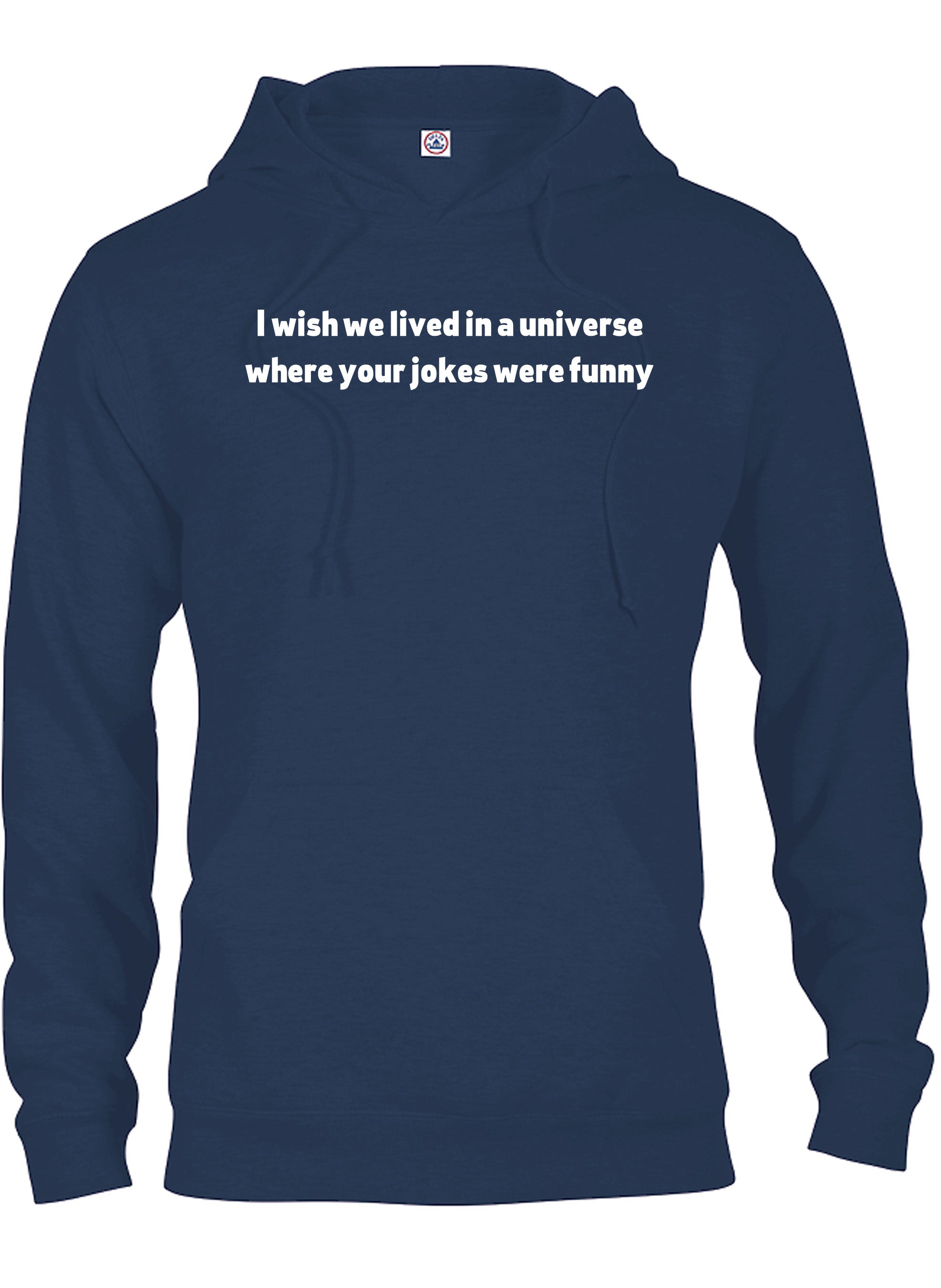 I wish we lived in a universe where your jokes were funny T-Shirt