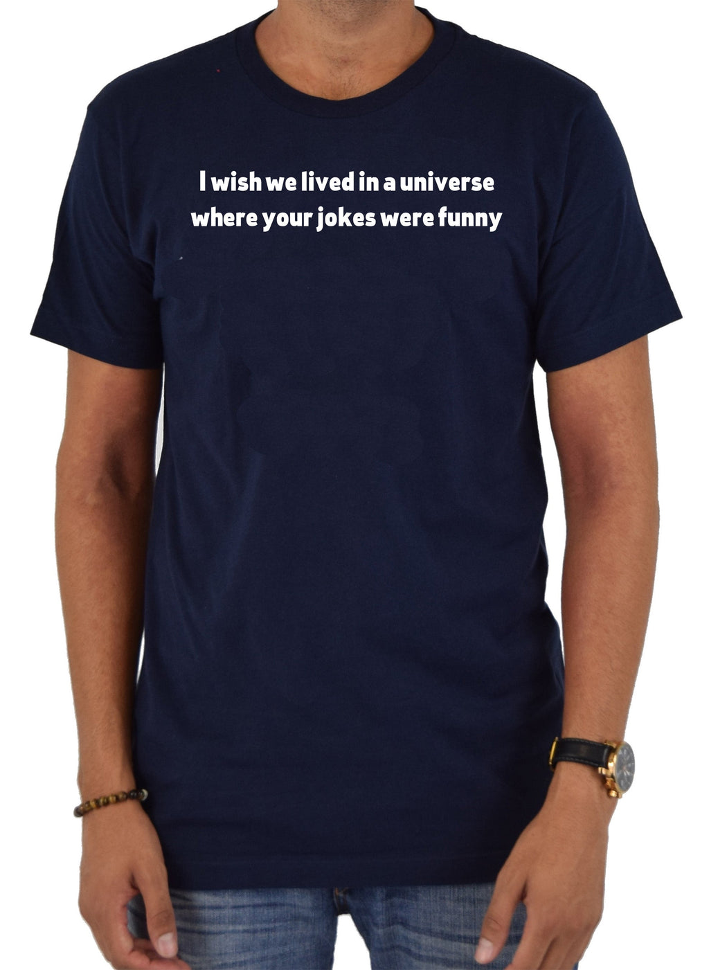 I wish we lived in a universe where your jokes were funny T-Shirt