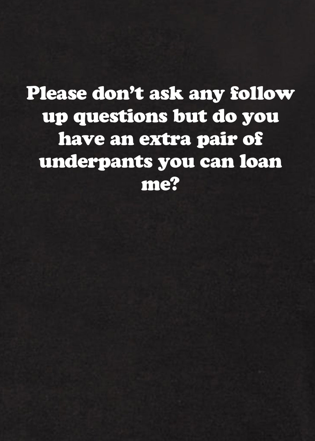 Please don’t ask any follow up questions T-Shirt